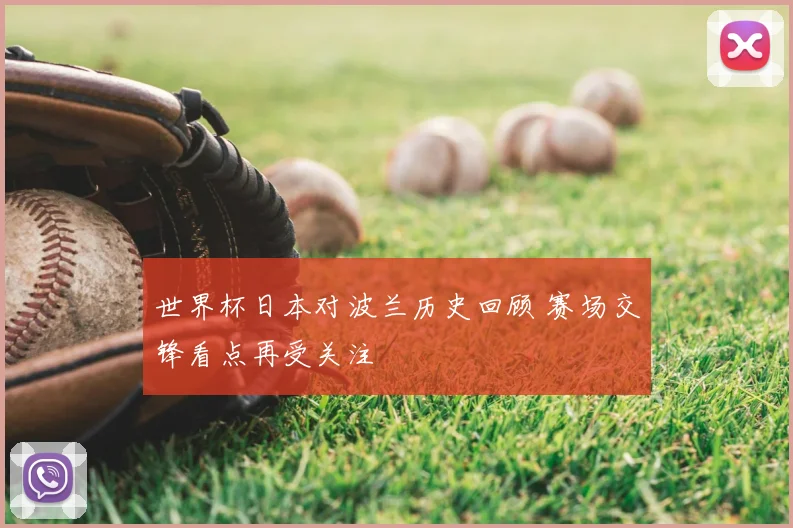 世界杯日本对波兰历史回顾 赛场交锋看点再受关注
