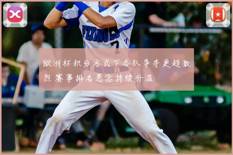 欧洲杯积分方式下各队争夺更趋激烈 赛事排名悬念持续升温