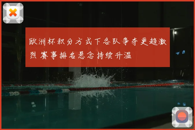 欧洲杯积分方式下各队争夺更趋激烈 赛事排名悬念持续升温