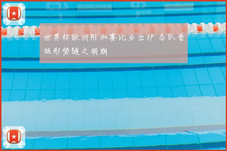 世界杯欧洲附加赛比分出炉 各队晋级形势随之明朗