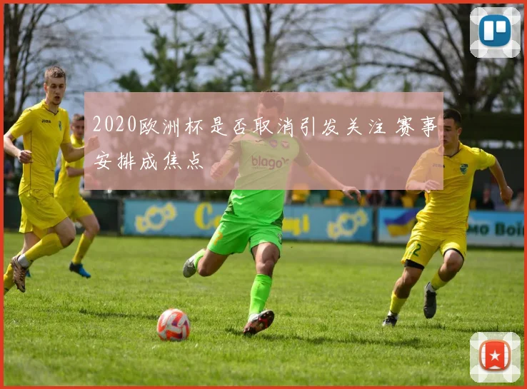 2020欧洲杯是否取消引发关注 赛事安排成焦点