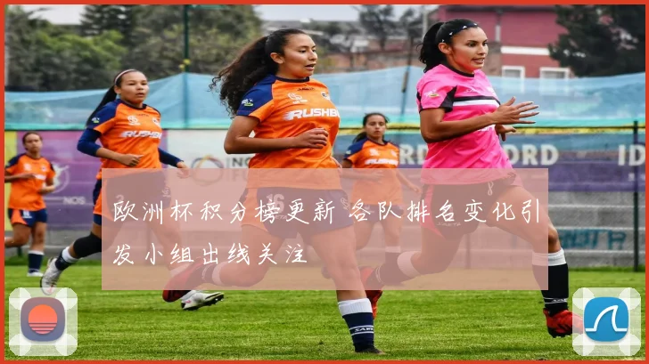 欧洲杯积分榜更新 各队排名变化引发小组出线关注