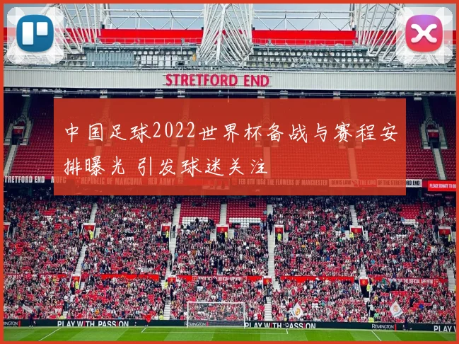 中国足球2022世界杯备战与赛程安排曝光 引发球迷关注